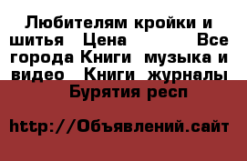 Любителям кройки и шитья › Цена ­ 2 500 - Все города Книги, музыка и видео » Книги, журналы   . Бурятия респ.